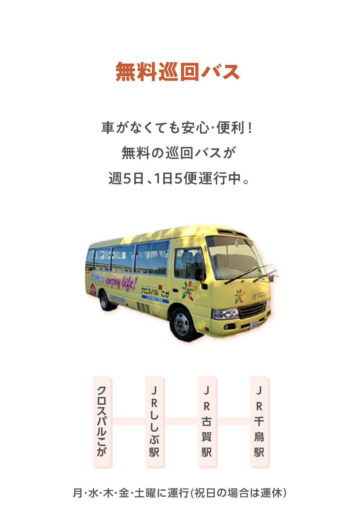 無料巡回バス 車がなくても安心･便利！無料の巡回バスが週5日、1日5便運行中。